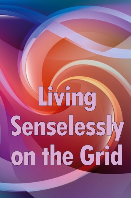 Living Senselessly on the Grid: Discover the answers to all of your questions about living off the grid.