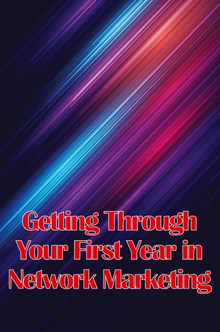 Getting Through Your First Year in Network Marketing: Overcome Your Fears, Achieve Success, and Fulfil Your Dreams!