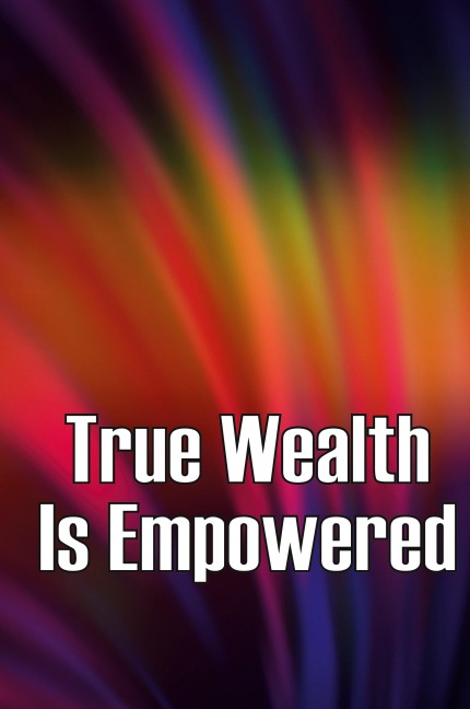 True Wealth Is Empowered: This Book Will Show You Exactly What You Need To Do To Finally Be A Financial Success!