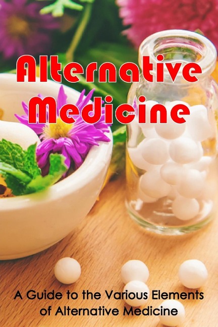 Alternative Medicine: Alternative Medicine Details | A Guide to the Many Different Elements of Alternative Medicine