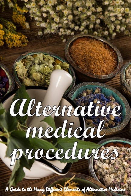 Alternative Medical Procedures: The Details of Alternative Medicine | A Guide to the Many Different Elements of Alternative Medicine