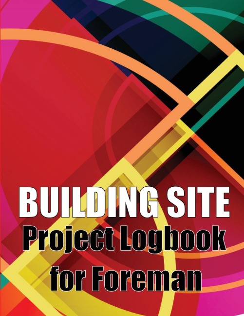 Building Site Project Logbook for Foreman: Construction Site Tracker to Record Workforce, Tasks, Schedules, Construction Daily Report and More for Chief Engineer