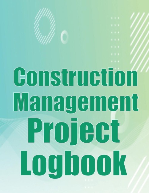 Construction Management Project Logbook: Construction Site Tracker to Record Workforce, Tasks, Schedules, Construction Daily Report and More for Chief Engineer