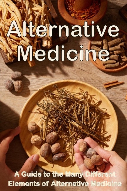 Alternative Medicine: The Details of Alternative Medicine | A Guide to the Many Different Elements of Alternative Medicine