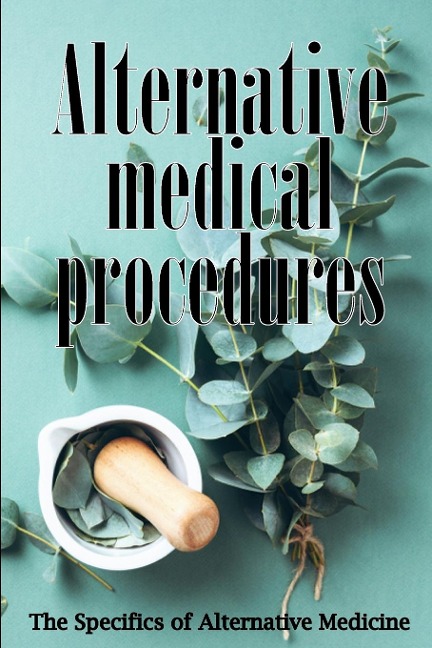 Alternative Medicine: Alternative Medicine in Detail | A Guide to the Many Different Elements of Alternative Medicine