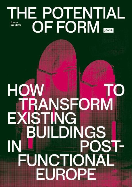 The Potential of Form: How to Transform Existing Buildings in Post-functional Europe