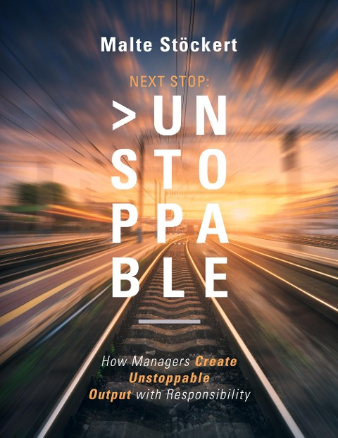 NEXT STOP: UNSTOPPABLE: How Managers Create Unstoppable Output  with Responsibility