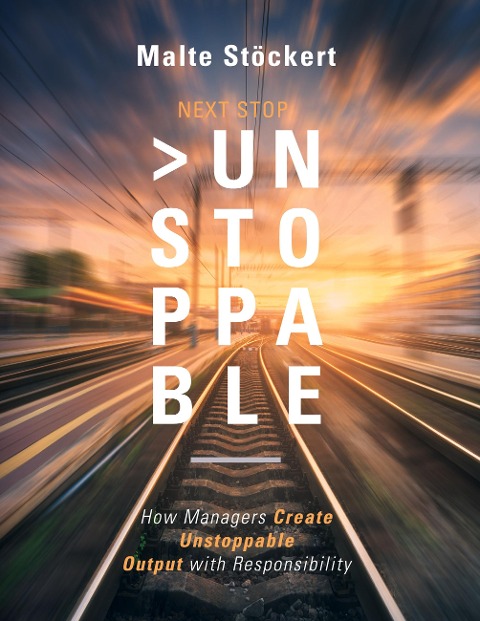 NEXT STOP: UNSTOPPABLE: How Managers Create Unstoppable Output  with Responsibility