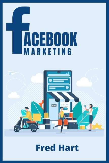Facebook Marketing: World-Class Techniques for Optimizing Your Page, Increasing Likes, and Creating Captivating Facebook Ads That Produce Powerful Results (2022 Guide for Beginners)