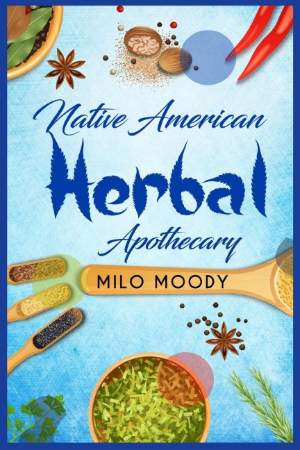 Native American Herbal Apothecary: Learn From Native American Herbal Remedies How to Treat any Illness and Stock your Herbal Pantry (2022 Guide for Beginners)
