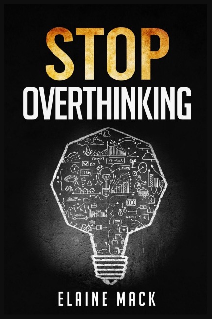 Stop Overthinking: Get Rid of the Mental Habits that Cause you to Over-Analyze and Worry About Things that dont Need to be Worried About (2022 Guide for Beginners)