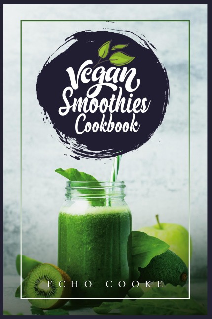Vegan Smoothies Cookbook: Detox Your Body With These Delicious Smoothies, Juicing Recipes & Tips For a Longer, Healthier Life (2022 Guide for Beginners)