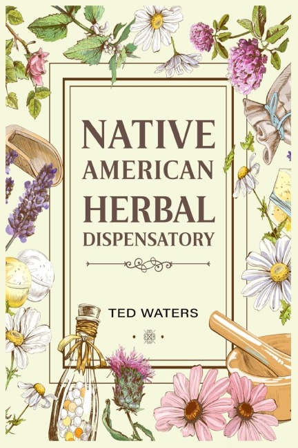 NATIVE AMERICAN HERBAL DISPENSATORY: The Guide to Producing Medication for Common Disorders and Radiant Health (2022 for Beginners)