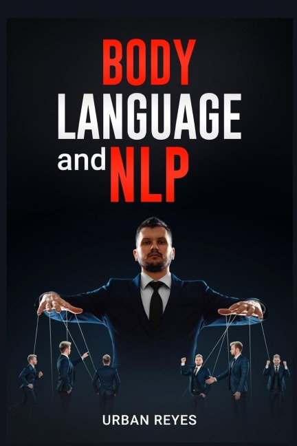Body Language and Nlp: Dark Psychology Masters Guide to a Comprehensive Study of Mind Control, Persuasion, People Analysis, and Brainwashing (2022 Crash Course for Beginners)