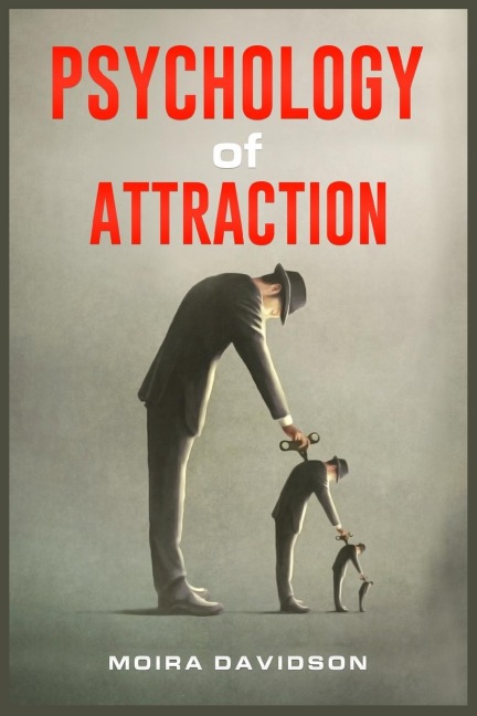 PSYCHOLOGY OF ATTRACTION: How to Become More Attractive to Others Via the Power of Positive Thinking and Developing a Clearly Defined Life Mission (2022 Guide for Beginners)