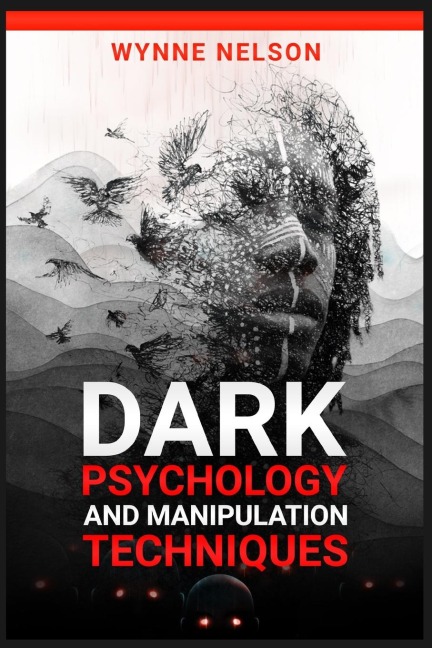 Dark Psychology and Manipulation Techniques: The Ideal Guide to Understanding the Fundamentals of Manipulation and Mind Control Techniques, Using Psychology to Influence Peoples Behavior (2022)