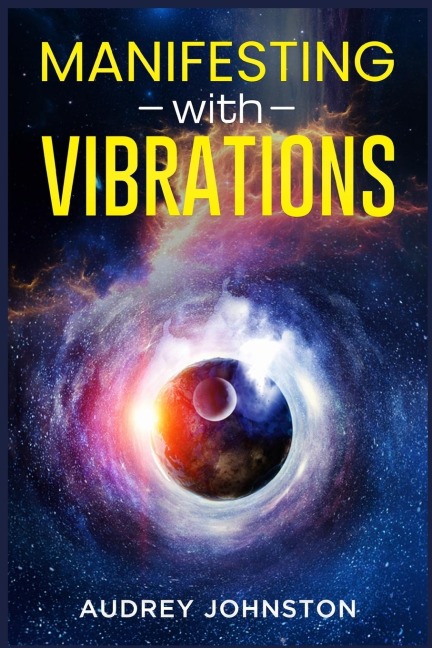 MANIFESTING WITH VIBRATIONS: Find Out How to Raise Your Vibrations, Achieve Your Goals, Become More Self-Aware, Attract More Wealth, and Become More in Touch With the Universe in Only 30 days (2022)