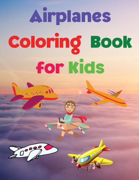 Airplanes Coloring Book for Kids: Coloring and Activity Book | Amazing Airplanes Coloring Book for Kids Gift for Boys &amp; Girls, Ages 2-4 4-6 4-8 6-8 | Coloring Fun and Awesome Facts | Kids Activities Education and Learning Fun | Simple and Cute designs