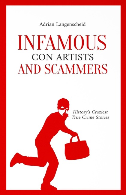 Infamous Con Artists and Scammers: Historys Craziest True Crime Stories