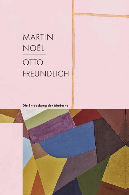Martin Noël - Otto Freundlich: Die Entdeckung der Moderne