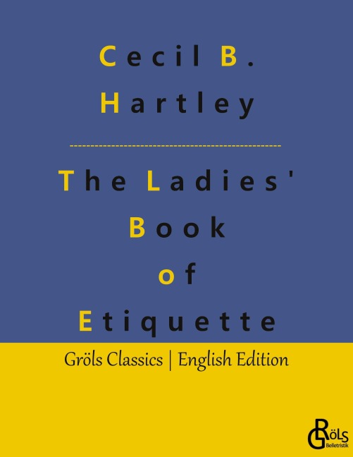 The Ladies Book of Etiquette: The Ladies Book of Etiquette, and Manual of Politeness: A Complete Guide