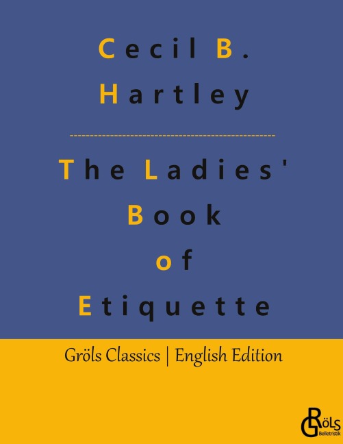 The Ladies Book of Etiquette: The Ladies Book of Etiquette, and Manual of Politeness: A Complete Guide