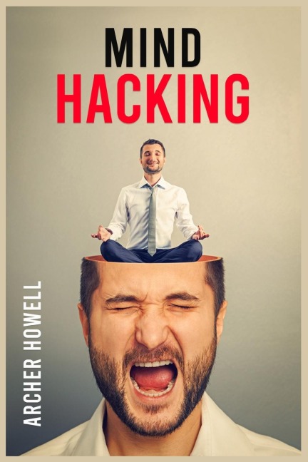 Mind Hacking: Learn How to Banish Negative Thoughts by Boosting Your Ability to Make Sound Decisions through Sharpen Your Mental Focus and Release Your Full Potential (2022 Guide for Beginners)