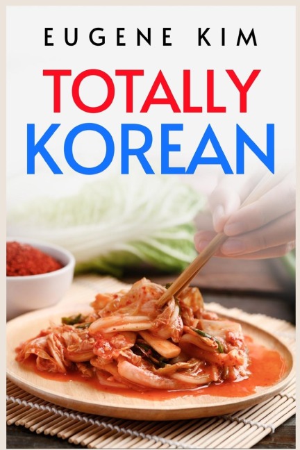 TOTALLY KOREAN: Traditional Korean Dishes You Can Make at Home (2022 Guide for Beginners)