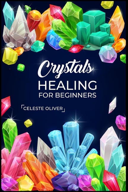 Crystals Healing for Beginners: Discovering the Power of Crystals. A Beginners Guide to Crystal Healing (2023 Crash Course for Beginners)