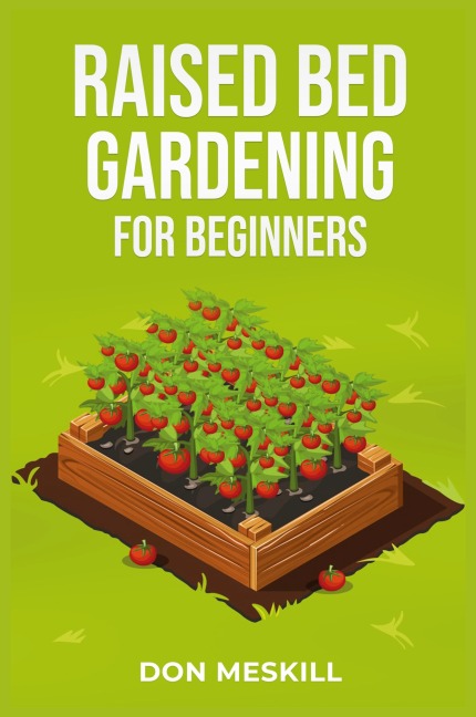 RAISED BED GARDENING FOR BEGINNERS: A Step-by-Step Guide to Growing Your Own Vegetables, Herbs, and Flowers (2023 Crash Course for Beginners)