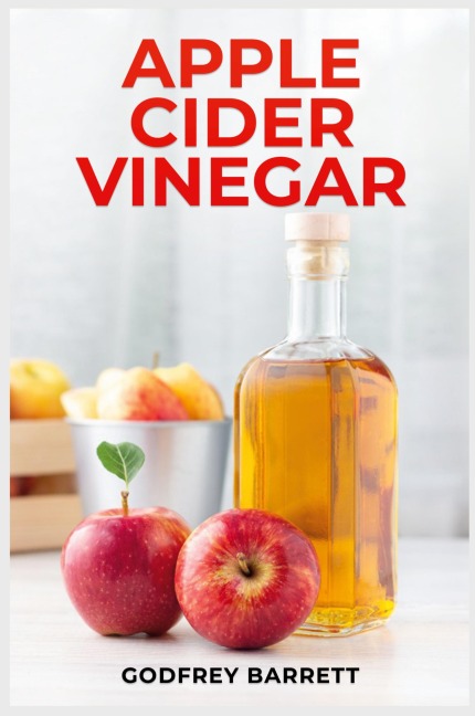 APPLE CIDER VINEGAR: Discover the Health Benefits, Beauty Uses, and Tasty Recipes (2023 Guide for Beginners)