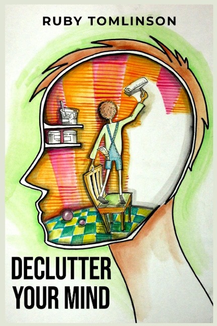 DECLUTTER YOUR MIND: Achieve Mental Clarity and Inner Peace through Mindful Decluttering (2023 Guide for Beginners)