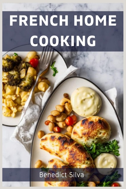 FRENCH HOME COOKING: Savory Secrets from the Heart of France (2023 Guide for Beginners)