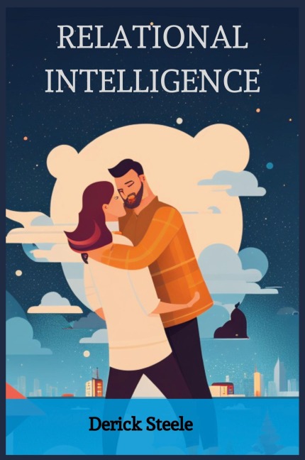 RELATIONAL INTELLIGENCE: Nurturing Connections and Building Meaningful Relationships (2023 Guide for Beginners)