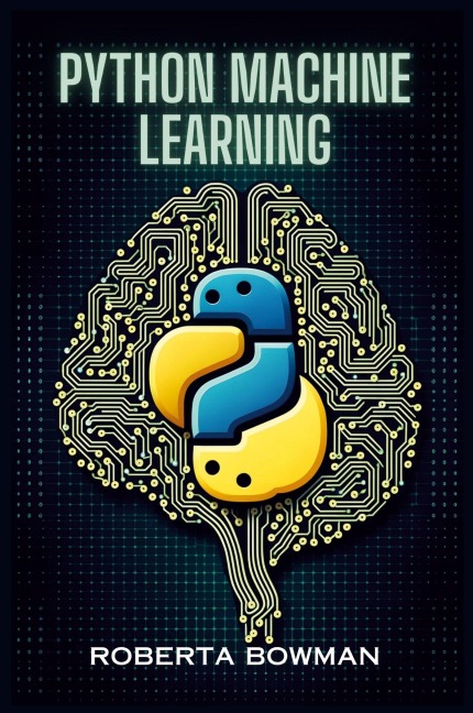 PYTHON MACHINE LEARNING: Leveraging Python for Implementing Machine Learning Algorithms and Applications (2023 Guide)