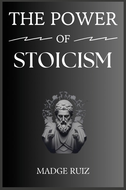 THE POWER OF STOICISM: Unleashing Resilience and Inner Strength for a Fulfilling Life (2023 Guide for Beginners)