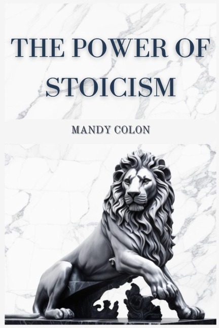 THE POWER OF STOICISM: Harnessing Ancient Wisdom for a Resilient Life (2024 Guide for Beginners)