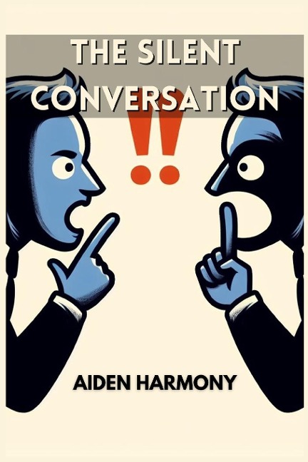 THE SILENT CONVERSATION: Understanding the Power of Nonverbal Communication in Everyday Interactions (2024 Guide for Beginners)