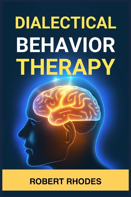DIALECTICAL BEHAVIOR THERAPY: Mastering DBT Skills for Emotional Resilience and Balanced Living (2024 Beginner Guide)
