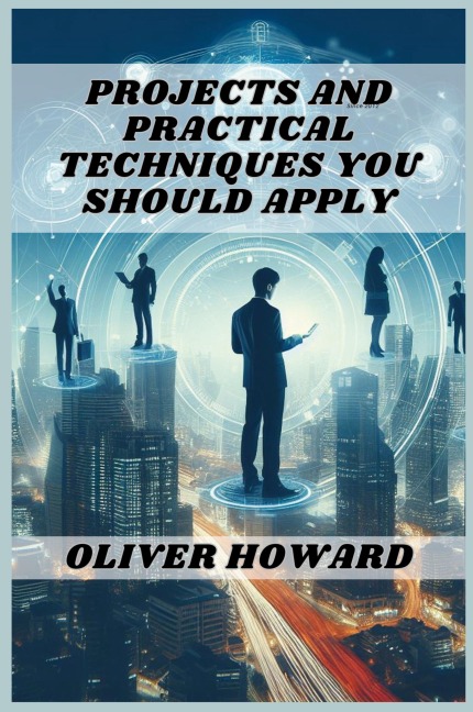 PROJECTS AND PRACTICAL TECHNIQUES YOU SHOULD APPLY: A Comprehensive Guide to Mastering Essential Skills and Executing Successful Projects (2024)