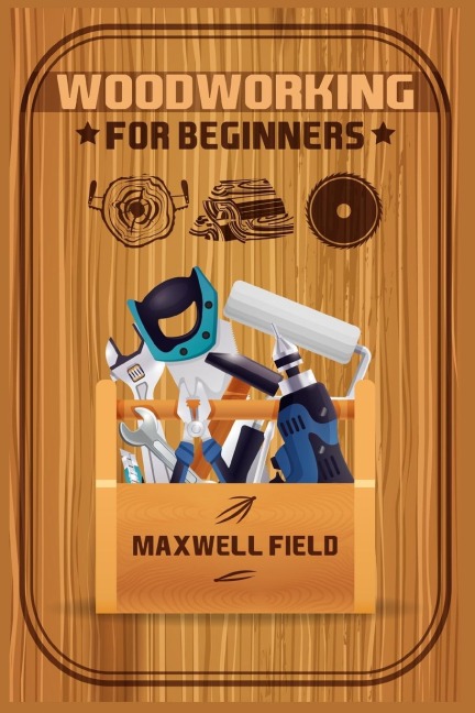 Woodworking for Beginners: Learn the fundamentals of woodworking, from the tools at your disposal to the techniques youll use most often (2022 Guide for Newbies)