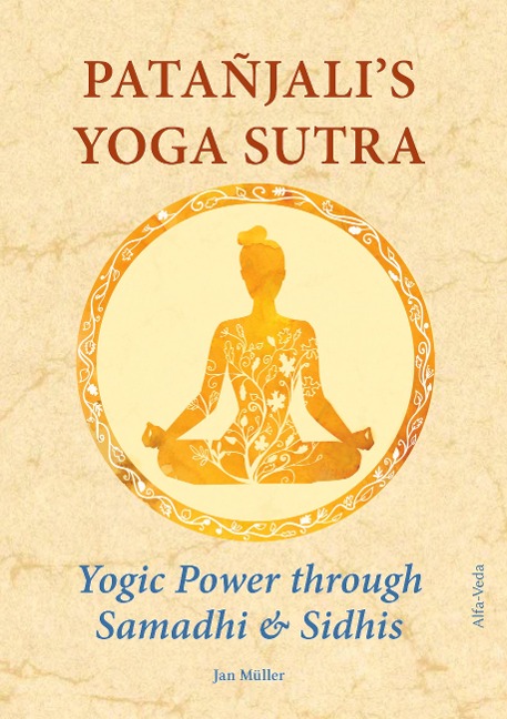 Patañjalis Yoga Sutra - Yogic Power through Samadhi & Sidhis: Translated from Sanskrit in the Light of Maharishis Vedic Science and Technology and Commented along with Experience Reports