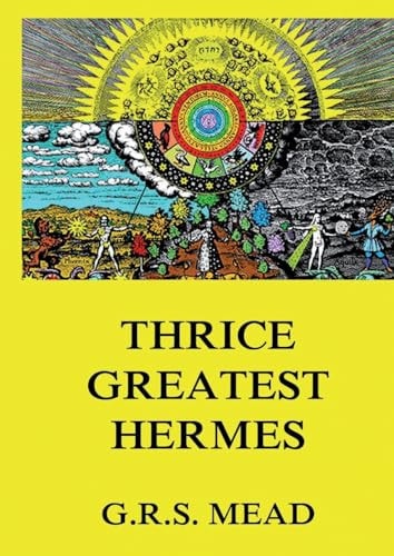 Thrice-Greatest Hermes Volumes I, II, III.: Historically Annotated Edition