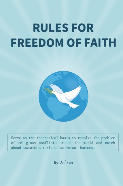 Rules for freedom of faith: The theoretical basis to resolve the problem of religious conflicts around the world with the aim of having a world of universal harmony.