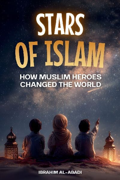 Stars of Islam - How Muslim Heroes Changed the World: A Short History of Islam for Kids (Islamic Books for Kids)