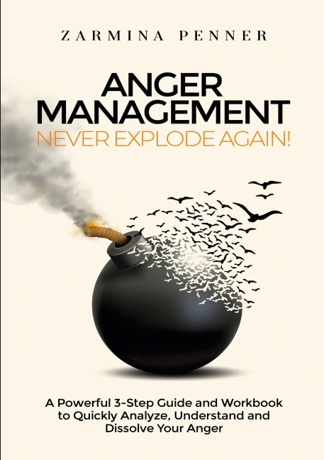 Anger Management: Never Explode Again!: A Powerful 3-Step Guide and Workbook to Quickly Analyze, Understand and Dissolve Your Anger