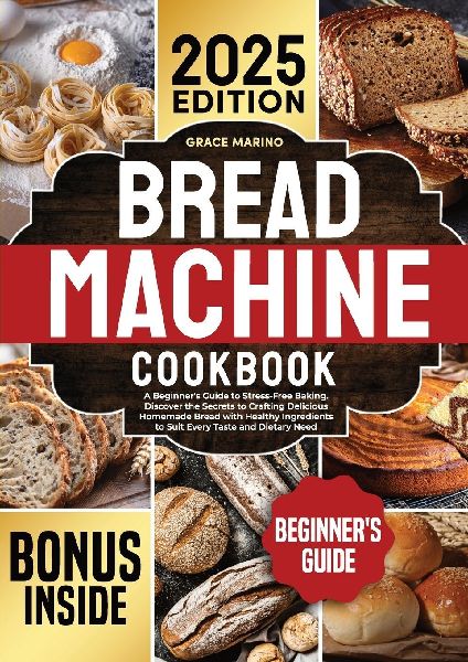 Bread Machine Cookbook: A Beginners Guide to Stress-Free Baking. Discover the Secrets to Crafting Delicious Homemade Bread with Healthy Ingredients to Suit Every Taste and Dietary Need