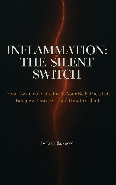 INFLAMMATION: THE SILENT SWITCH: How Low-Grade Fire Inside Your Body Fuels Fat, Fatigue & Disease - and How to Calm It