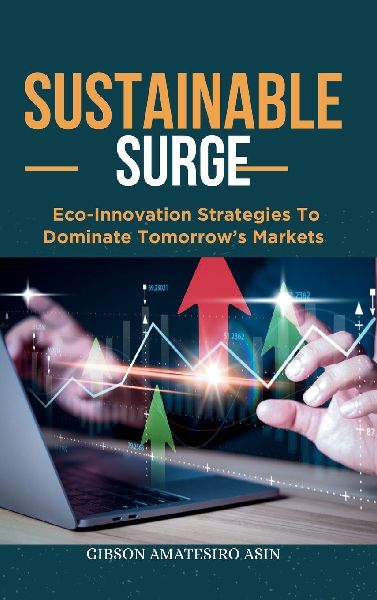 Sustainable Surge: Eco-Innovation Strategies To Dominate Tomorrows Markets