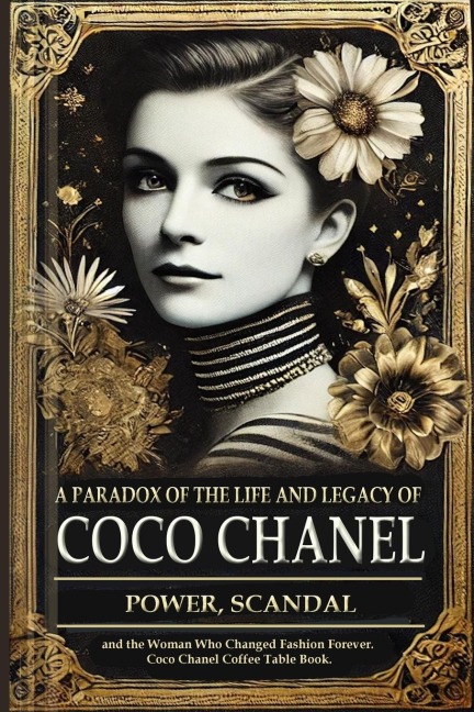 A Paradox of the Life and Legacy of Coco Chanel: The Chanel brand history: How Coco Chanel built a fashion empire, redefined femininity, and survived controversy to leave behind an unparalleled legacy (Autobiography of Coco Chanel)